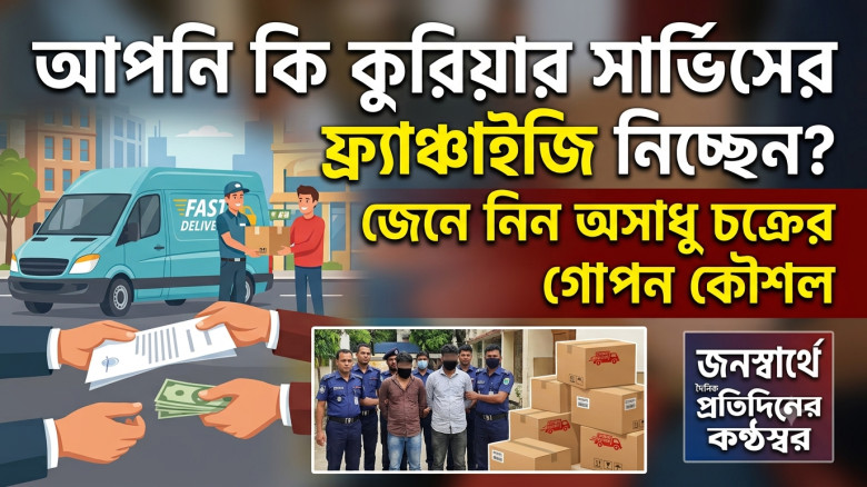 আপনি কি কুরিয়ার সার্ভিসের ফ্র্যাঞ্চাইজি নিচ্ছেন? জেনে নিন অসাধু চক্রের গোপন কৌশল