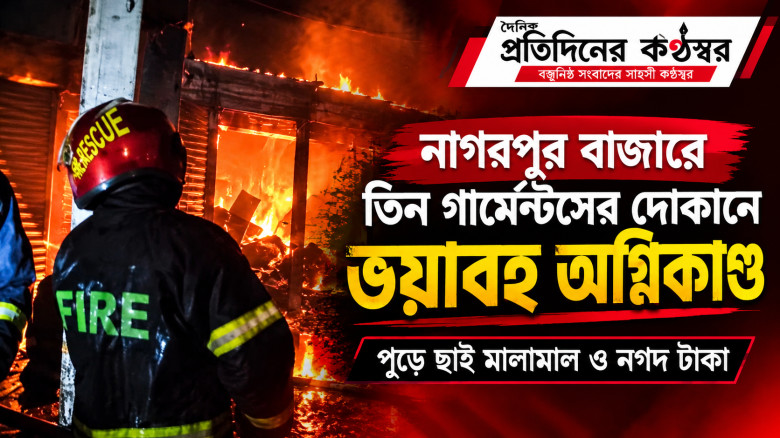 নাগরপুর বাজারে তিন গার্মেন্টসের দোকানে ভয়াবহ আগুন, পুড়ে ছাই মালামাল ও নগদ টাকা